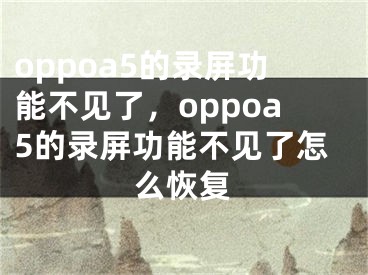 oppoa5的錄屏功能不見了，oppoa5的錄屏功能不見了怎么恢復(fù)