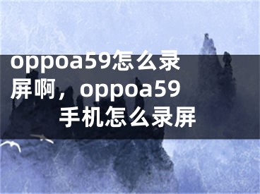 oppoa59怎么錄屏啊，oppoa59手機(jī)怎么錄屏