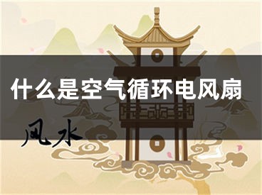 什么是空氣循環(huán)電風(fēng)扇