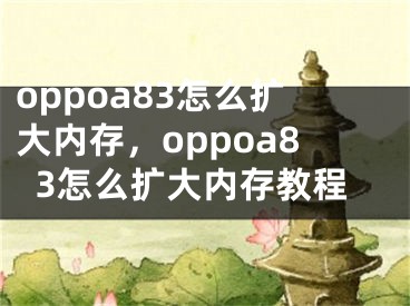 oppoa83怎么擴大內(nèi)存，oppoa83怎么擴大內(nèi)存教程