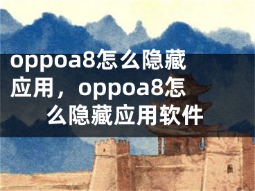 oppoa8怎么隱藏應(yīng)用，oppoa8怎么隱藏應(yīng)用軟件