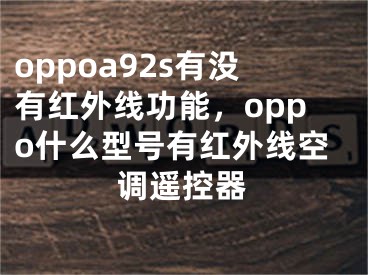 oppoa92s有沒(méi)有紅外線功能，oppo什么型號(hào)有紅外線空調(diào)遙控器