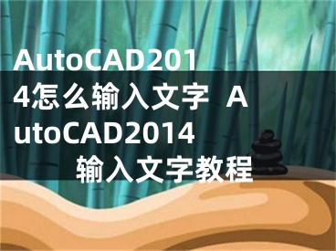 AutoCAD2014怎么輸入文字  AutoCAD2014輸入文字教程