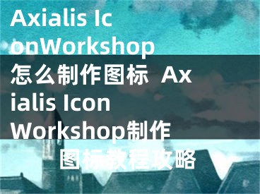 Axialis IconWorkshop怎么制作圖標(biāo)  Axialis IconWorkshop制作圖標(biāo)教程攻略