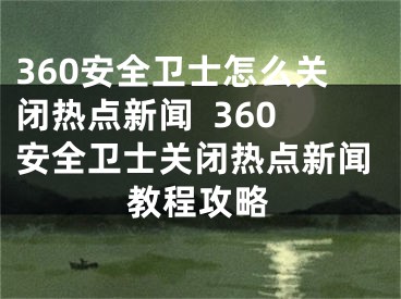 360安全衛(wèi)士怎么關(guān)閉熱點(diǎn)新聞  360安全衛(wèi)士關(guān)閉熱點(diǎn)新聞教程攻略