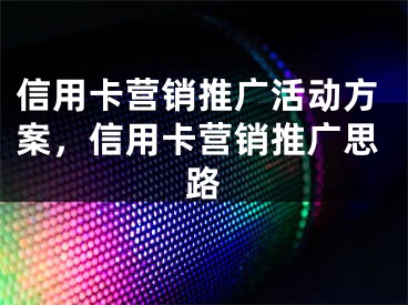 信用卡營銷推廣活動方案，信用卡營銷推廣思路