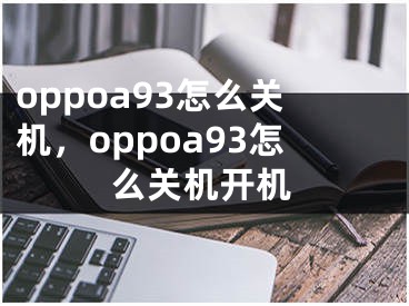 oppoa93怎么關(guān)機(jī)，oppoa93怎么關(guān)機(jī)開機(jī)