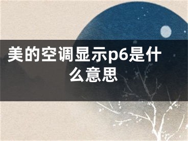 美的空調(diào)顯示p6是什么意思