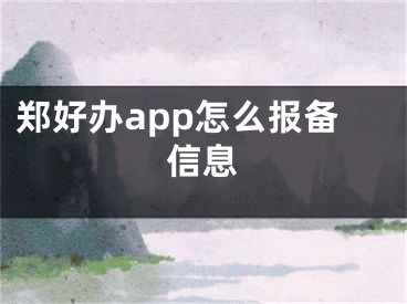 鄭好辦app怎么報(bào)備信息