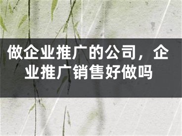 做企業(yè)推廣的公司，企業(yè)推廣銷售好做嗎