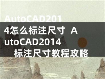 AutoCAD2014怎么標(biāo)注尺寸  AutoCAD2014標(biāo)注尺寸教程攻略