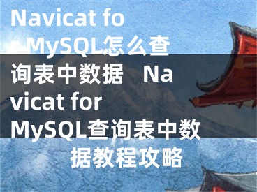 Navicat for MySQL怎么查詢(xún)表中數(shù)據(jù)   Navicat for MySQL查詢(xún)表中數(shù)據(jù)教程攻略