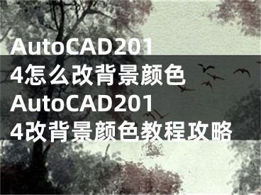 AutoCAD2014怎么改背景顏色  AutoCAD2014改背景顏色教程攻略