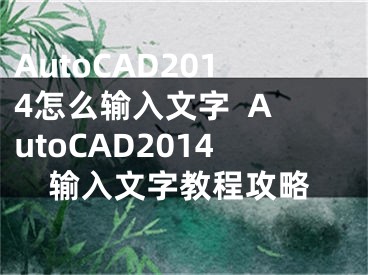 AutoCAD2014怎么輸入文字  AutoCAD2014輸入文字教程攻略