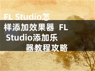 FL Studio怎樣添加效果器  FL Studio添加樂器教程攻略