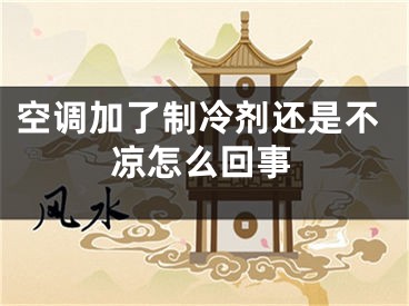 空調(diào)加了制冷劑還是不涼怎么回事