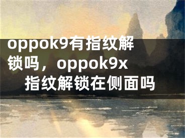 oppok9有指紋解鎖嗎，oppok9x指紋解鎖在側(cè)面嗎