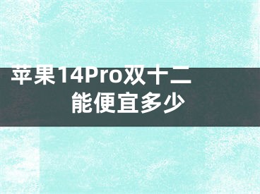 蘋果14Pro雙十二能便宜多少