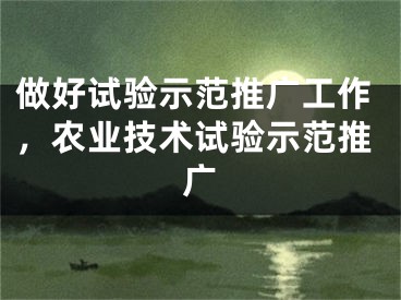 做好試驗(yàn)示范推廣工作，農(nóng)業(yè)技術(shù)試驗(yàn)示范推廣