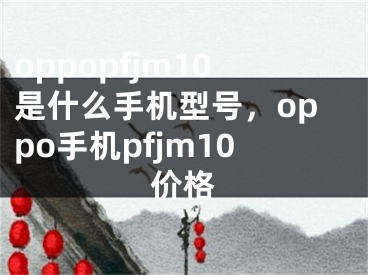 oppopfjm10是什么手機型號，oppo手機pfjm10價格