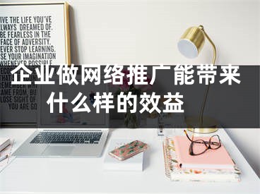 企業(yè)做網(wǎng)絡推廣能帶來什么樣的效益 