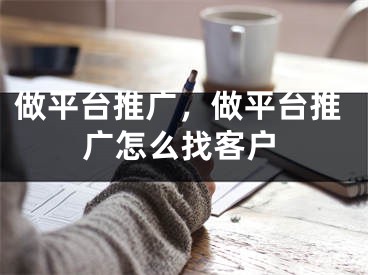 做平臺(tái)推廣，做平臺(tái)推廣怎么找客戶