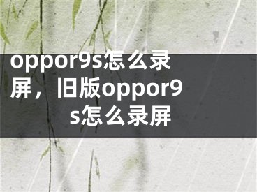 oppor9s怎么錄屏，舊版oppor9s怎么錄屏