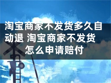 淘寶商家不發(fā)貨多久自動(dòng)退 淘寶商家不發(fā)貨怎么申請(qǐng)賠付