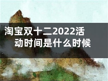 淘寶雙十二2022活動(dòng)時(shí)間是什么時(shí)候