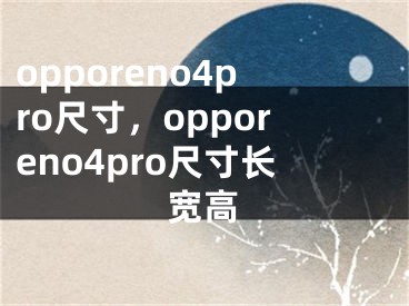 opporeno4pro尺寸，opporeno4pro尺寸長寬高