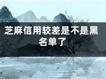 芝麻信用較差是不是黑名單了