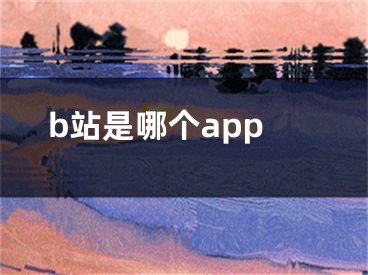 b站是哪個(gè)app