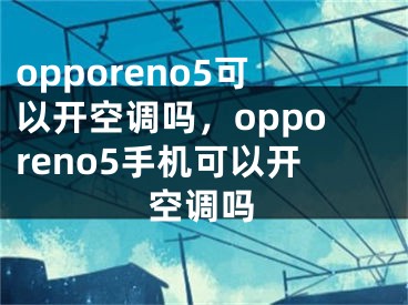 opporeno5可以開(kāi)空調(diào)嗎，opporeno5手機(jī)可以開(kāi)空調(diào)嗎