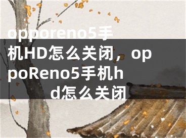 opporeno5手機(jī)HD怎么關(guān)閉，oppoReno5手機(jī)hd怎么關(guān)閉