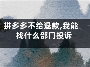 拼多多不給退款,我能找什么部門投訴