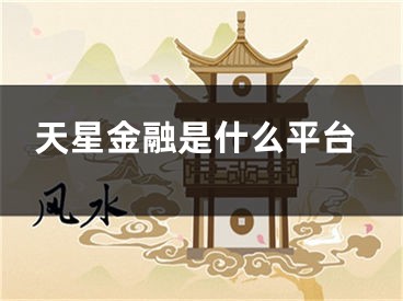 天星金融是什么平臺(tái)