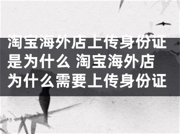 淘寶海外店上傳身份證是為什么 淘寶海外店為什么需要上傳身份證