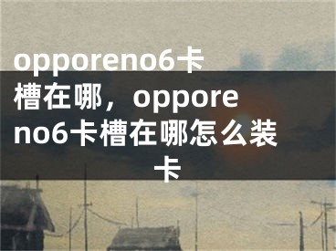 opporeno6卡槽在哪，opporeno6卡槽在哪怎么裝卡