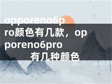 opporeno6pro顏色有幾款，opporeno6pro有幾種顏色