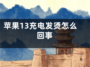 蘋果13充電發(fā)燙怎么回事