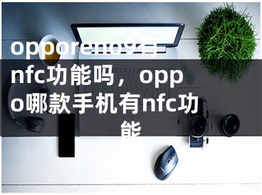 opporeno9有nfc功能嗎，oppo哪款手機(jī)有nfc功能