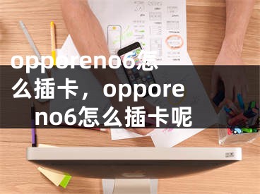 opporeno6怎么插卡，opporeno6怎么插卡呢