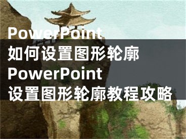 PowerPoint如何設(shè)置圖形輪廓  PowerPoint設(shè)置圖形輪廓教程攻略