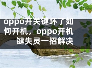 oppo開關鍵壞了如何開機，oppo開機鍵失靈一招解決