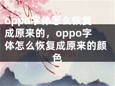 oppo字體怎么恢復(fù)成原來的，oppo字體怎么恢復(fù)成原來的顏色