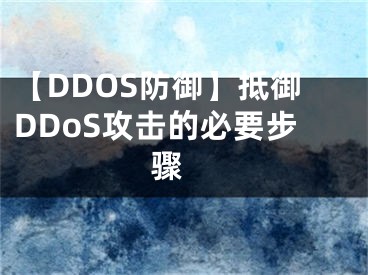 【DDOS防御】抵御DDoS攻擊的必要步驟 