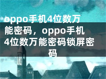 oppo手機(jī)4位數(shù)萬(wàn)能密碼，oppo手機(jī)4位數(shù)萬(wàn)能密碼鎖屏密碼