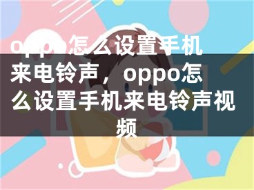 oppo怎么設(shè)置手機(jī)來(lái)電鈴聲，oppo怎么設(shè)置手機(jī)來(lái)電鈴聲視頻