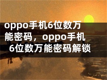 oppo手機(jī)6位數(shù)萬能密碼，oppo手機(jī)6位數(shù)萬能密碼解鎖