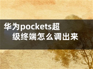 華為pockets超級(jí)終端怎么調(diào)出來